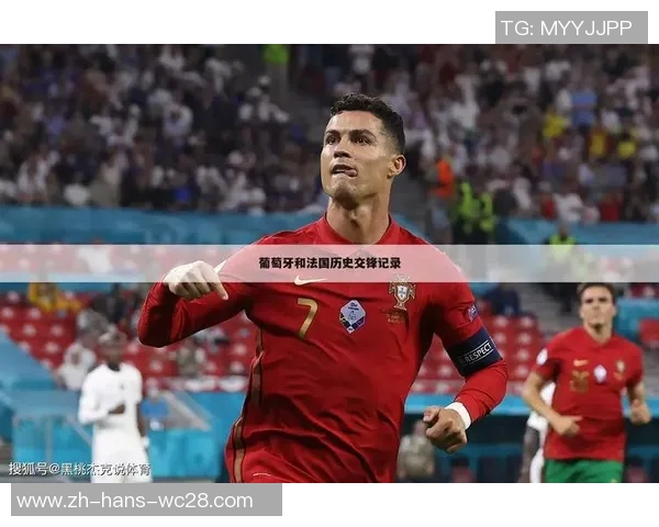葡萄牙与法国历史交锋战绩分析及近期表现对比 葡萄牙与法国历史交锋战绩分析及近期表现对比